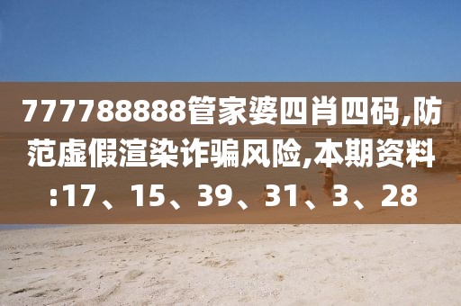 777788888管家婆四肖四码,防范虚假渲染诈骗风险,本期资料:17、15、39、31、3、28