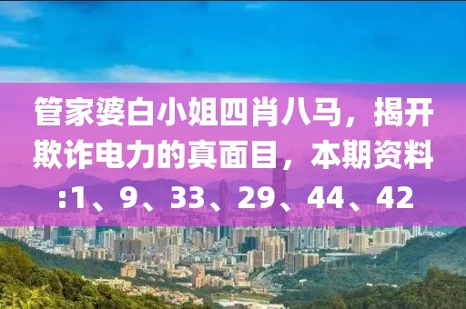 管家婆白小姐四肖八马，揭开欺诈电力的真面目，本期资料:1、9、33、29、44、42