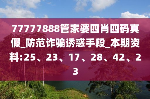 77777888管家婆四肖四码真假_防范诈骗诱惑手段_本期资料:25、23、17、28、42、23