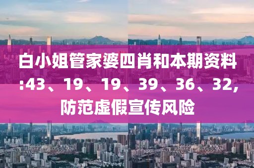 白小姐管家婆四肖和本期资料:43、19、19、39、36、32,防范虚假宣传风险