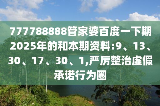 777788888管家婆百度一下期2025年的和本期资料:9、13、30、17、30、1,严厉整治虚假承诺行为圈