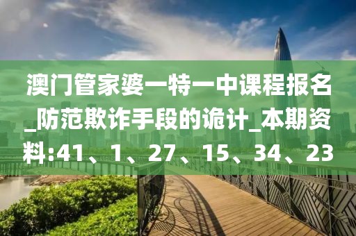 澳门管家婆一特一中课程报名_防范欺诈手段的诡计_本期资料:41、1、27、15、34、23