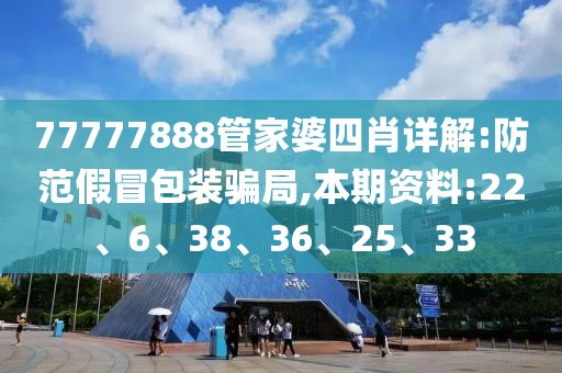 77777888管家婆四肖详解:防范假冒包装骗局,本期资料:22、6、38、36、25、33