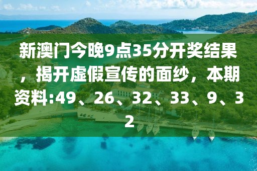 新澳门今晚9点35分开奖结果，揭开虚假宣传的面纱，本期资料:49、26、32、33、9、32