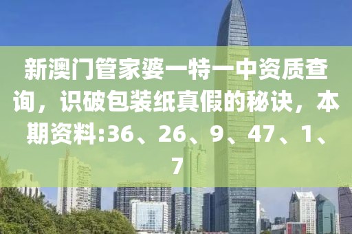 新澳门管家婆一特一中资质查询，识破包装纸真假的秘诀，本期资料:36、26、9、47、1、7