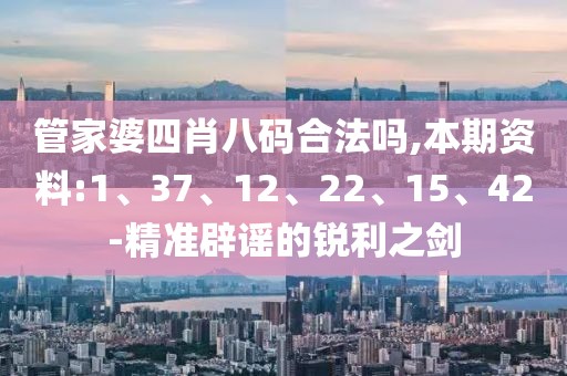 管家婆四肖八码合法吗,本期资料:1、37、12、22、15、42-精准辟谣的锐利之剑