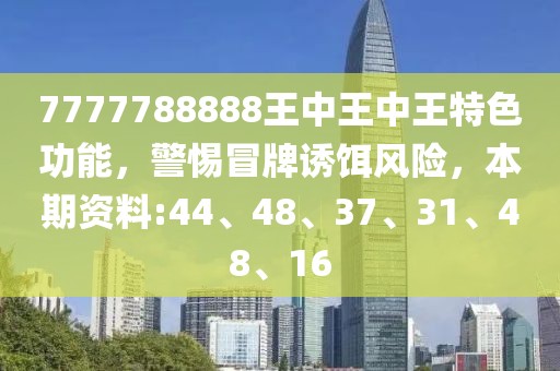 7777788888王中王中王特色功能，警惕冒牌诱饵风险，本期资料:44、48、37、31、48、16