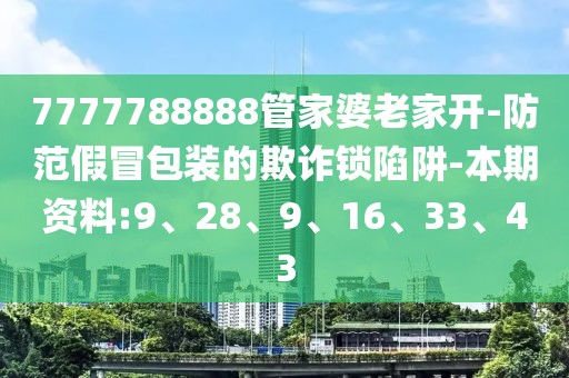 7777788888管家婆老家开-防范假冒包装的欺诈锁陷阱-本期资料:9、28、9、16、33、43