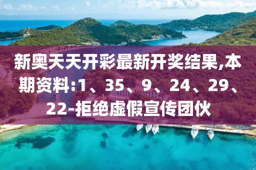 新奥天天开彩最新开奖结果,本期资料:1、35、9、24、29、22-拒绝虚假宣传团伙