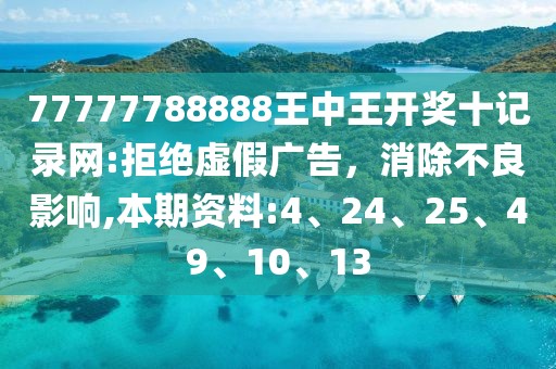 77777788888王中王开奖十记录网:拒绝虚假广告，消除不良影响,本期资料:4、24、25、49、10、13