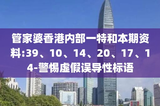 管家婆香港内部一特和本期资料:39、10、14、20、17、14-警惕虚假误导性标语