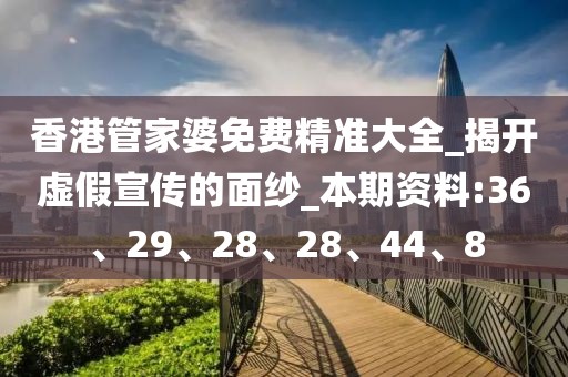 香港管家婆免费精准大全_揭开虚假宣传的面纱_本期资料:36、29、28、28、44、8