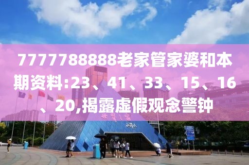7777788888老家管家婆和本期资料:23、41、33、15、16、20,揭露虚假观念警钟