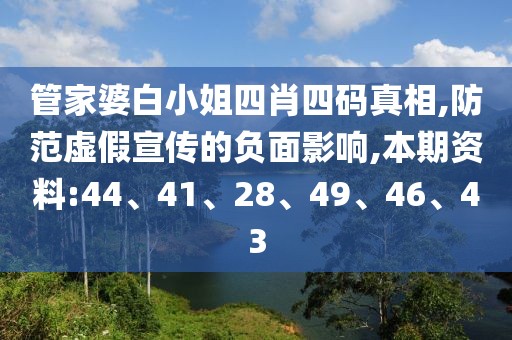 管家婆白小姐四肖四码真相,防范虚假宣传的负面影响,本期资料:44、41、28、49、46、43