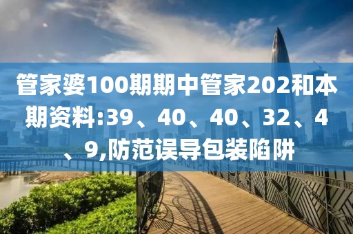 管家婆100期期中管家202和本期资料:39、40、40、32、4、9,防范误导包装陷阱
