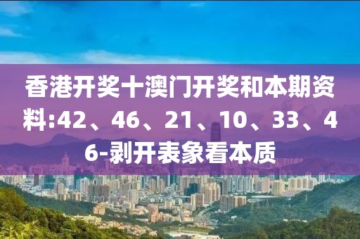 香港开奖十澳门开奖和本期资料:42、46、21、10、33、46-剥开表象看本质