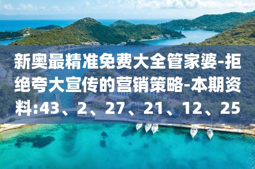 新奥最精准免费大全管家婆-拒绝夸大宣传的营销策略-本期资料:43、2、27、21、12、25