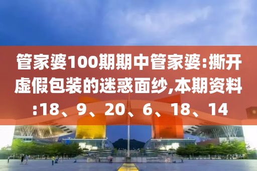 管家婆100期期中管家婆:撕开虚假包装的迷惑面纱,本期资料:18、9、20、6、18、14