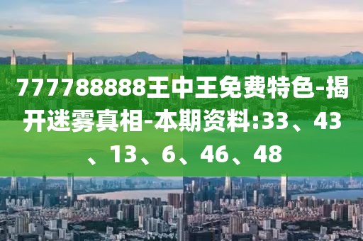 777788888王中王免费特色-揭开迷雾真相-本期资料:33、43、13、6、46、48