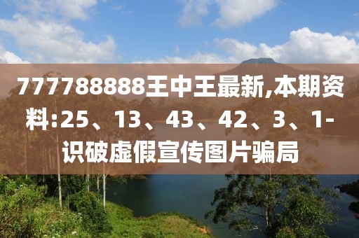 777788888王中王最新,本期资料:25、13、43、42、3、1-识破虚假宣传图片骗局