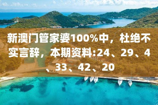 新澳门管家婆100%中，杜绝不实言辞，本期资料:24、29、4、33、42、20