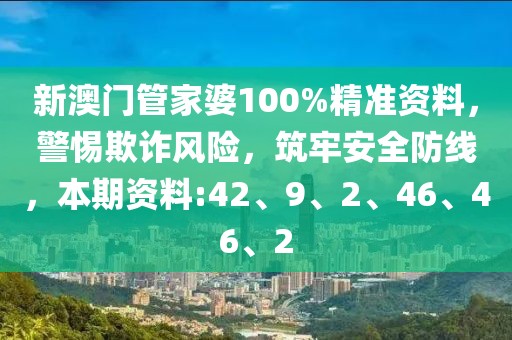 新澳门管家婆100%精准资料，警惕欺诈风险，筑牢安全防线，本期资料:42、9、2、46、46、2