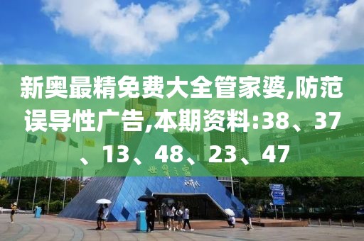 新奥最精免费大全管家婆,防范误导性广告,本期资料:38、37、13、48、23、47