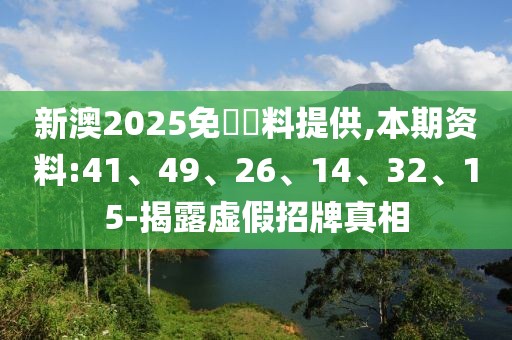 新澳2025免費資料提供,本期资料:41、49、26、14、32、15-揭露虚假招牌真相