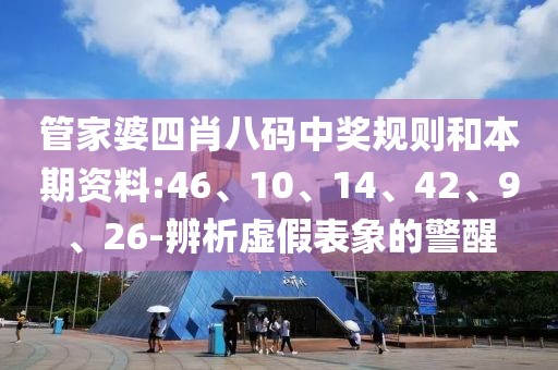 管家婆四肖八码中奖规则和本期资料:46、10、14、42、9、26-辨析虚假表象的警醒