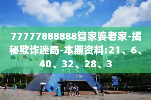 77777888888管家婆老家-揭秘欺诈迷局-本期资料:21、6、40、32、28、3