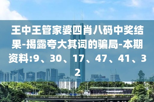 王中王管家婆四肖八码中奖结果-揭露夸大其词的骗局-本期资料:9、30、17、47、41、32