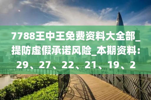 7788王中王免费资料大全部_提防虚假承诺风险_本期资料:29、27、22、21、19、2