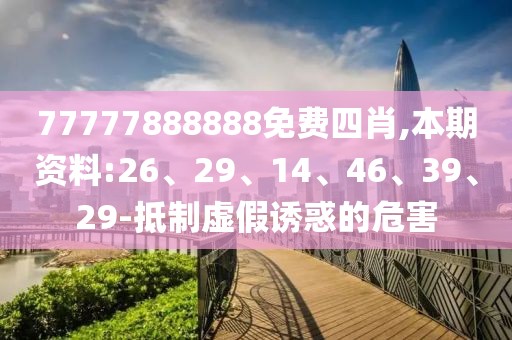 77777888888免费四肖,本期资料:26、29、14、46、39、29-抵制虚假诱惑的危害