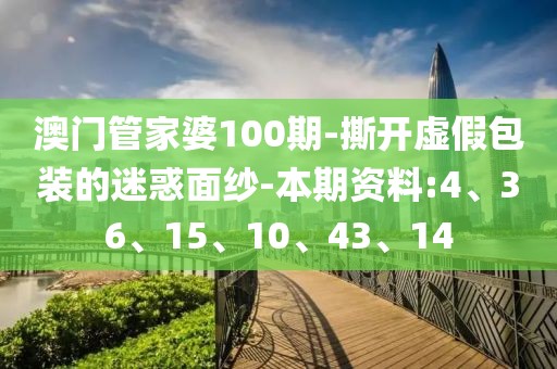 澳门管家婆100期-撕开虚假包装的迷惑面纱-本期资料:4、36、15、10、43、14