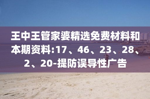 王中王管家婆精选免费材料和本期资料:17、46、23、28、2、20-提防误导性广告