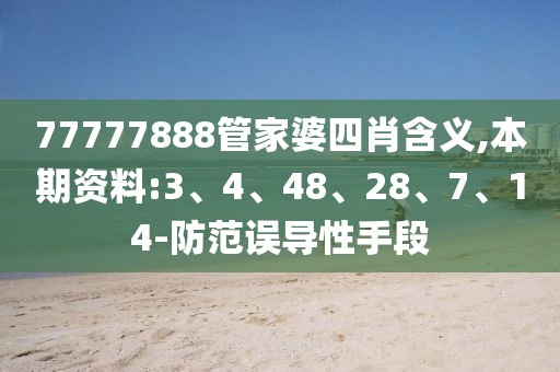 77777888管家婆四肖含义,本期资料:3、4、48、28、7、14-防范误导性手段
