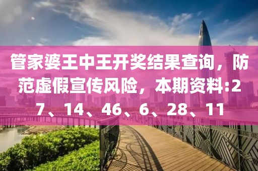 管家婆王中王开奖结果查询，防范虚假宣传风险，本期资料:27、14、46、6、28、11
