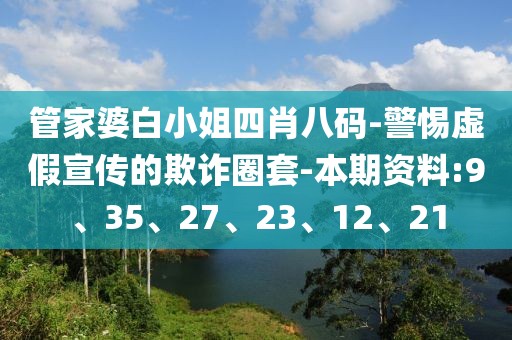 管家婆白小姐四肖八码-警惕虚假宣传的欺诈圈套-本期资料:9、35、27、23、12、21