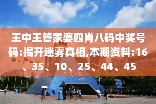 王中王管家婆四肖八码中奖号码:揭开迷雾真相,本期资料:16、35、10、25、44、45
