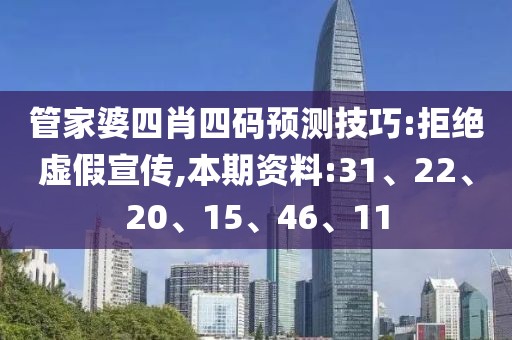 管家婆四肖四码预测技巧:拒绝虚假宣传,本期资料:31、22、20、15、46、11