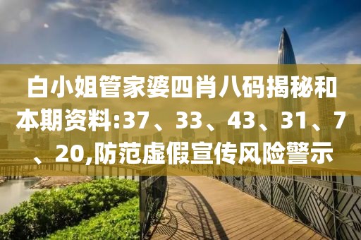 白小姐管家婆四肖八码揭秘和本期资料:37、33、43、31、7、20,防范虚假宣传风险警示