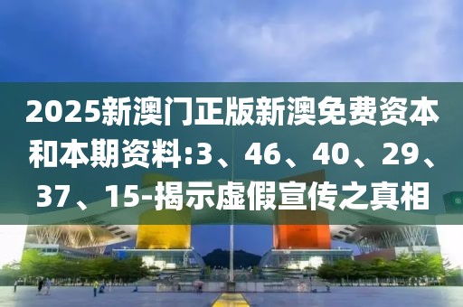 2025新澳门正版新澳免费资本和本期资料:3、46、40、29、37、15-揭示虚假宣传之真相