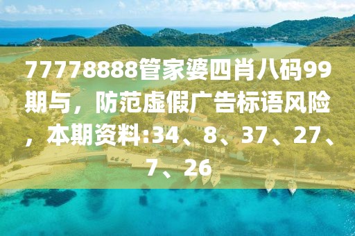 77778888管家婆四肖八码99期与，防范虚假广告标语风险，本期资料:34、8、37、27、7、26