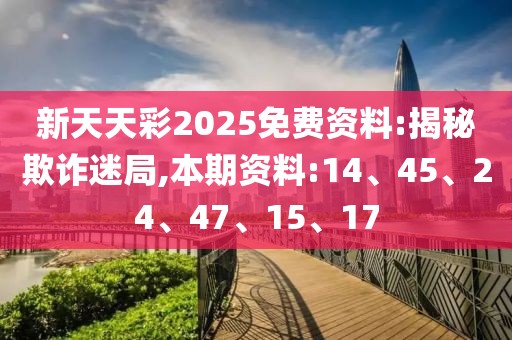 新天天彩2025免费资料:揭秘欺诈迷局,本期资料:14、45、24、47、15、17