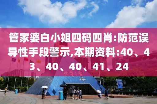 管家婆白小姐四码四肖:防范误导性手段警示,本期资料:40、43、40、40、41、24