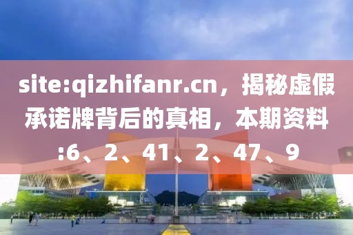 site:qizhifanr.cn，揭秘虚假承诺牌背后的真相，本期资料:6、2、41、2、47、9