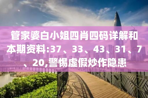 管家婆白小姐四肖四码详解和本期资料:37、33、43、31、7、20,警惕虚假炒作隐患