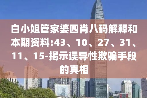 白小姐管家婆四肖八码解释和本期资料:43、10、27、31、11、15-揭示误导性欺骗手段的真相