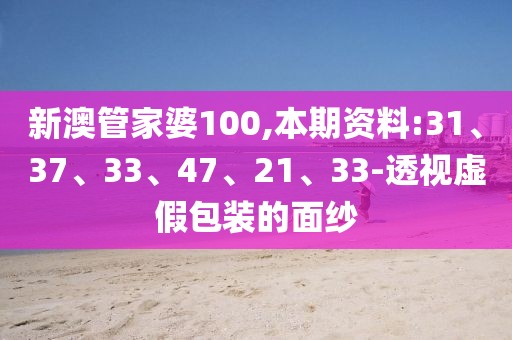 新澳管家婆100,本期资料:31、37、33、47、21、33-透视虚假包装的面纱