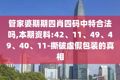 管家婆期期四肖四码中特合法吗,本期资料:42、11、49、49、40、11-撕破虚假包装的真相